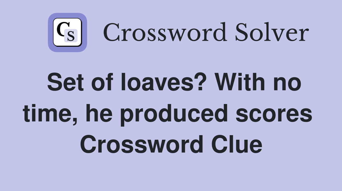 Set of loaves? With no time, he produced scores  Crossword Clue