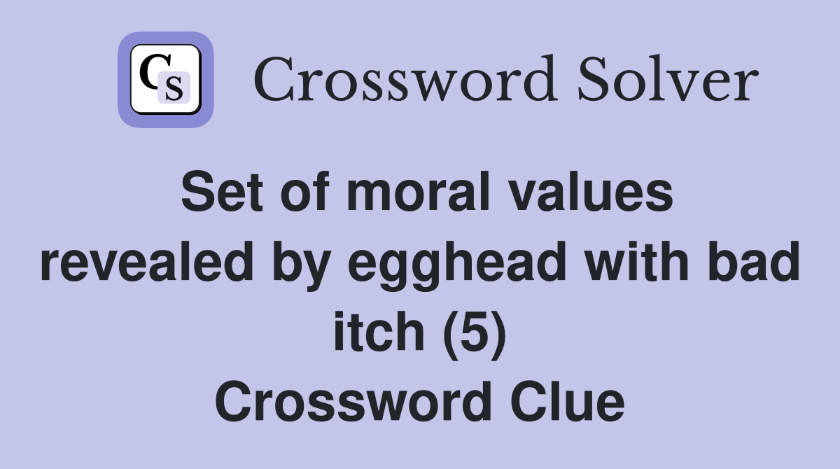 Set of moral values revealed by egghead with bad itch (5) Crossword Clue
