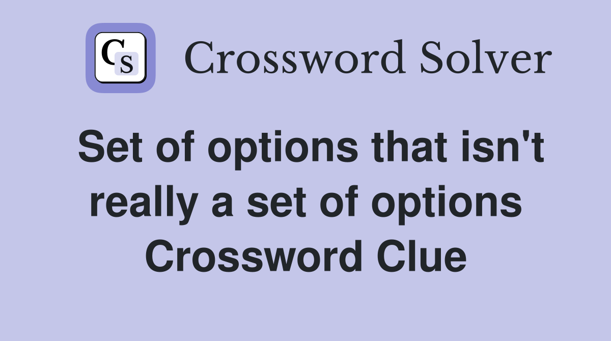 Set of options that isn't really a set of options Crossword Clue