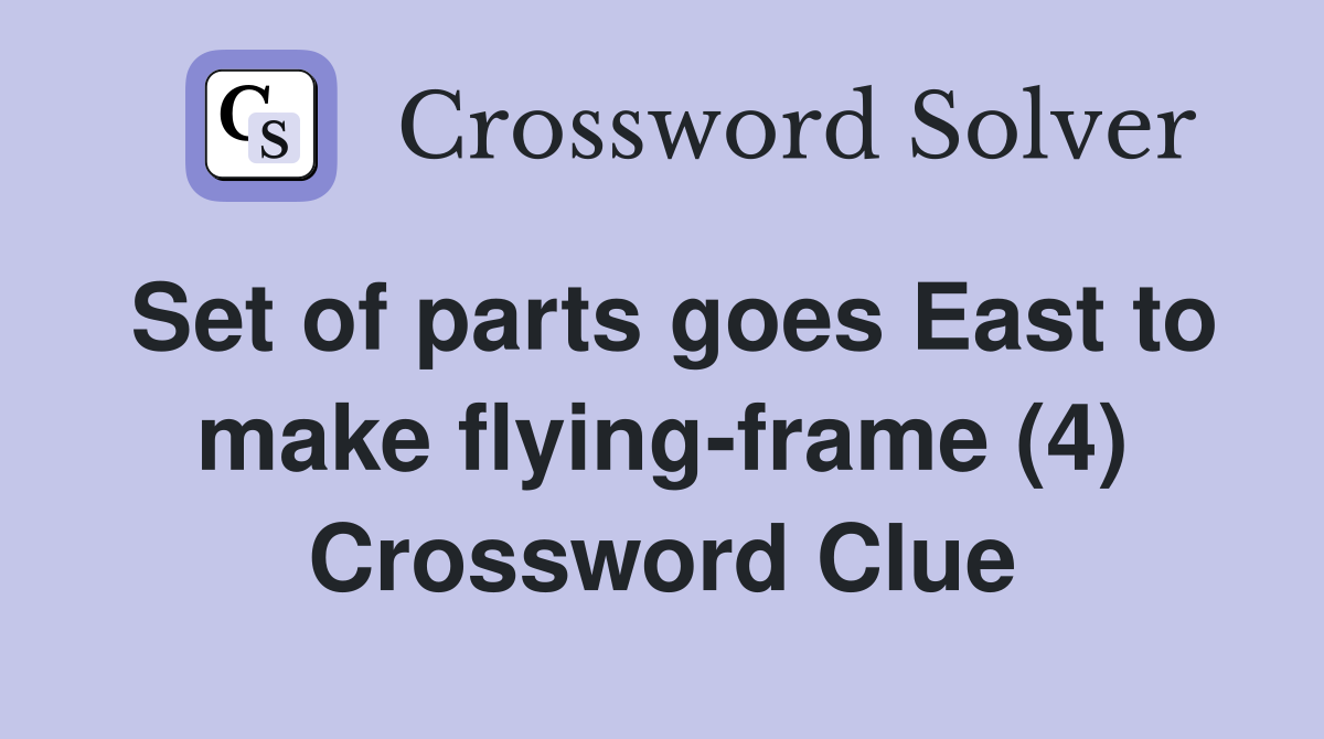Set of parts goes East to make flying-frame (4) Crossword Clue
