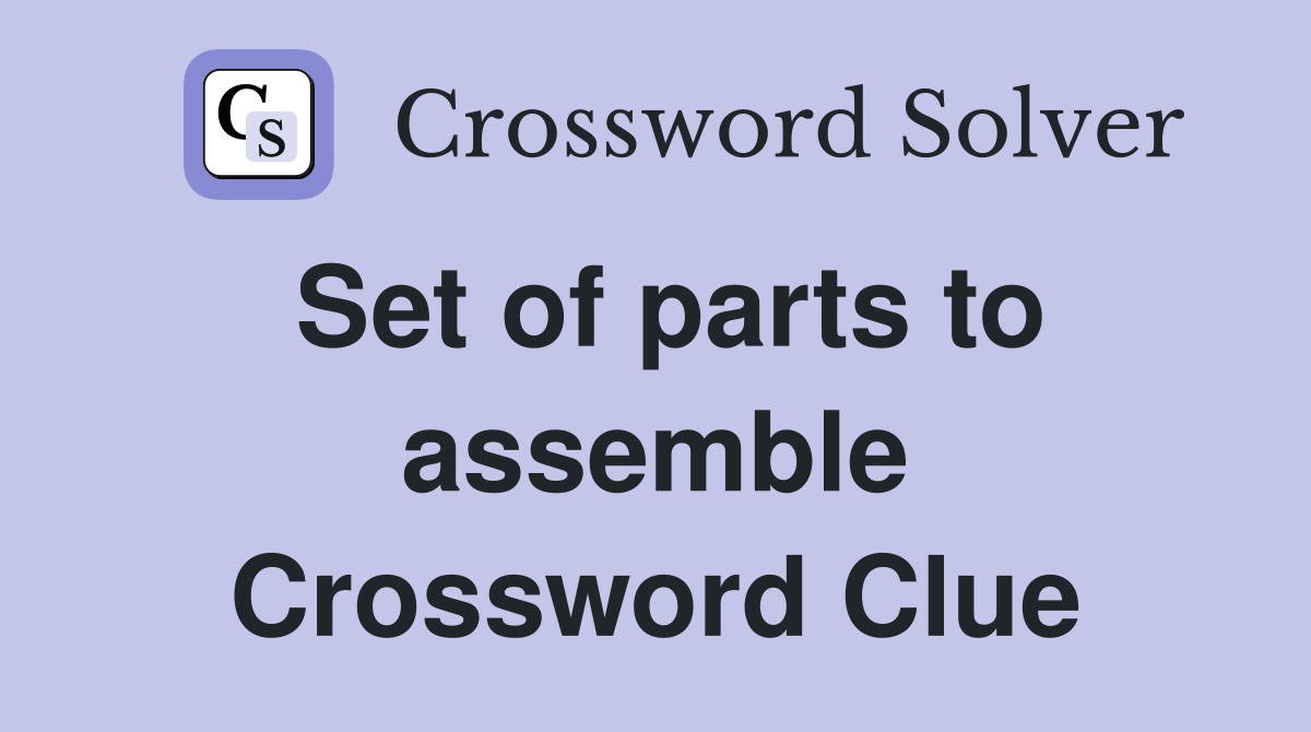 Set of parts to assemble Crossword Clue