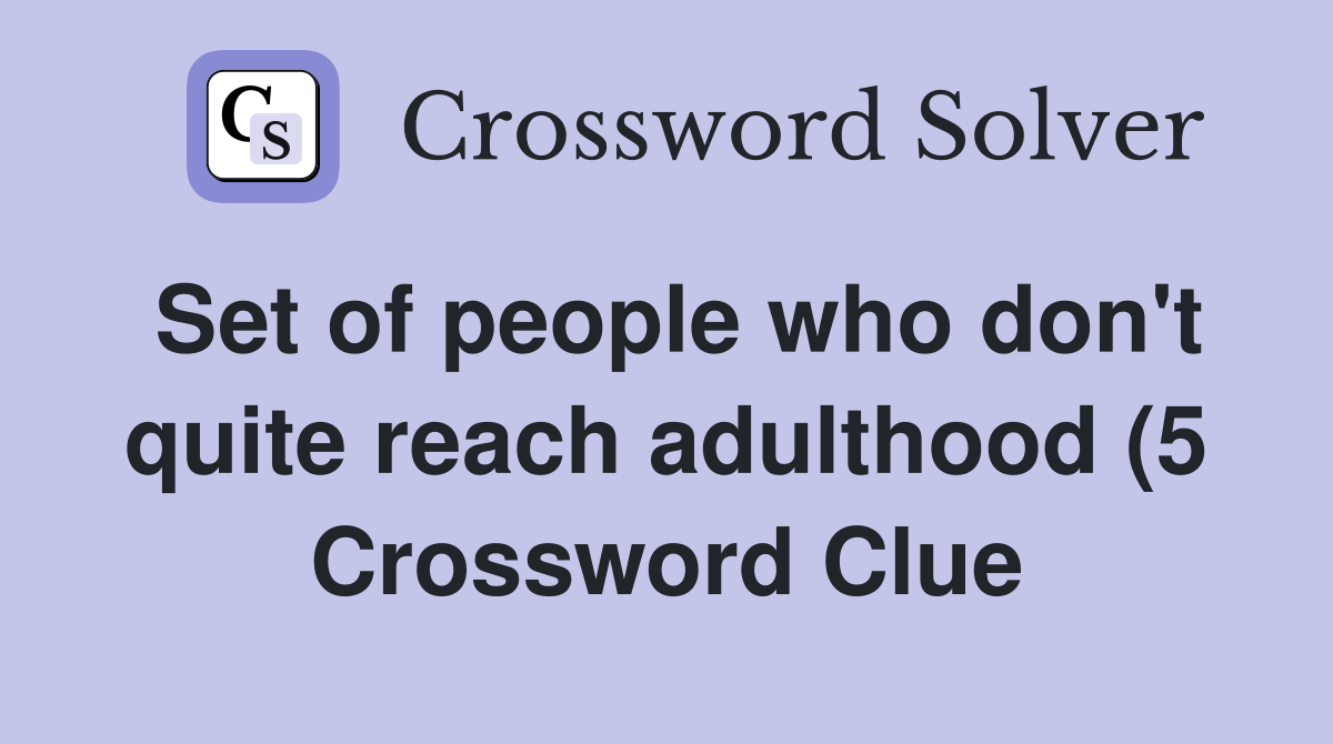 Set of people who don #39 t quite reach adulthood (5) Crossword Clue Set of people who don #39 t quite reach adulthood (5) Crossword Clue