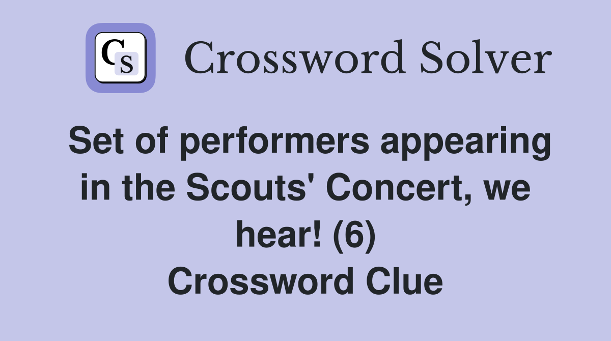 Set of performers appearing in the Scouts' Concert, we hear! (6) Crossword Clue