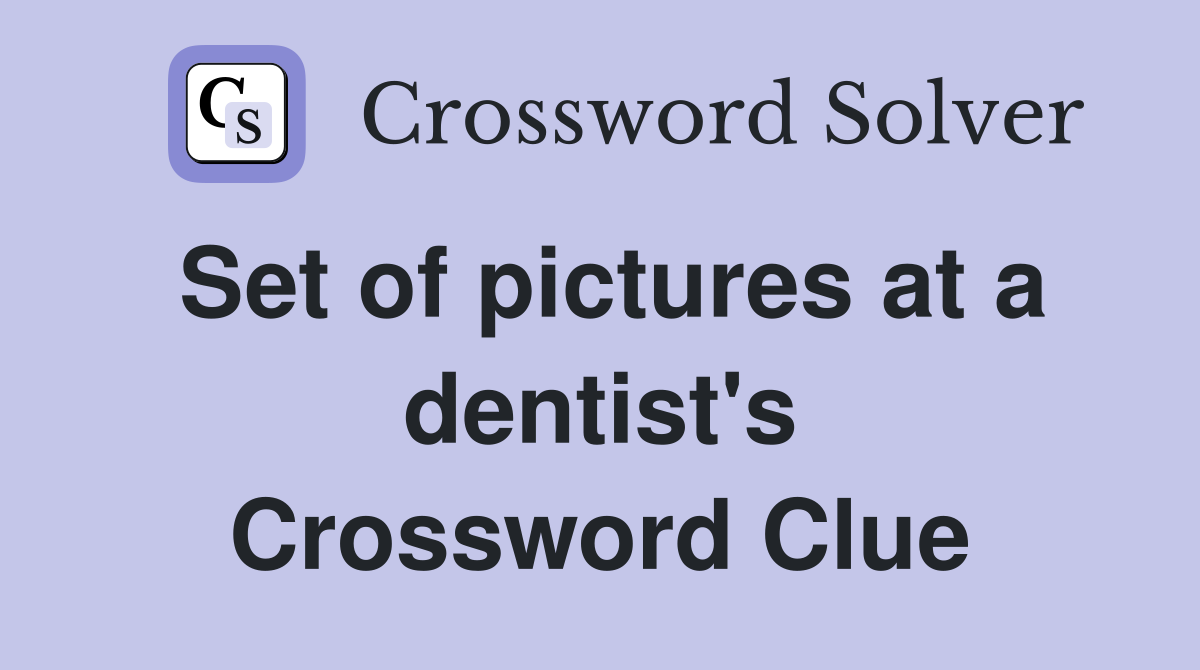 Set of pictures at a dentist's Crossword Clue