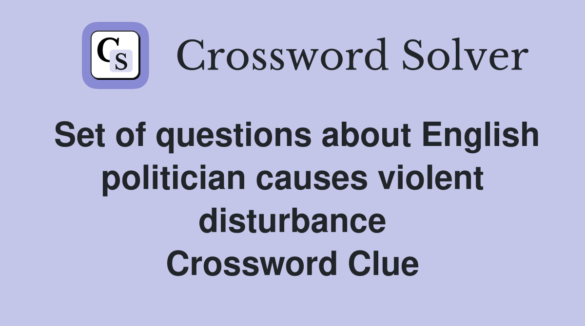 Set of questions about English politician causes violent disturbance Crossword Clue