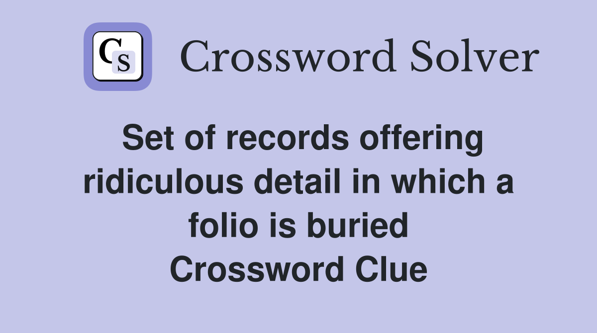 Set of records offering ridiculous detail in which a folio is buried Crossword Clue