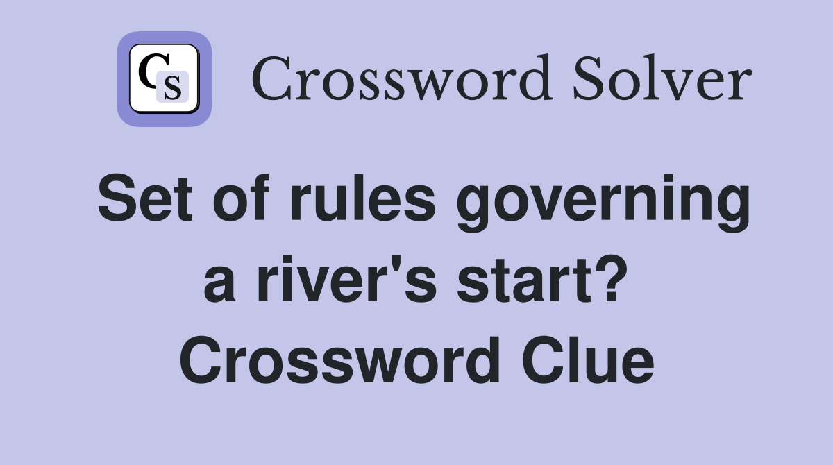 Set of rules governing a river's start? Crossword Clue