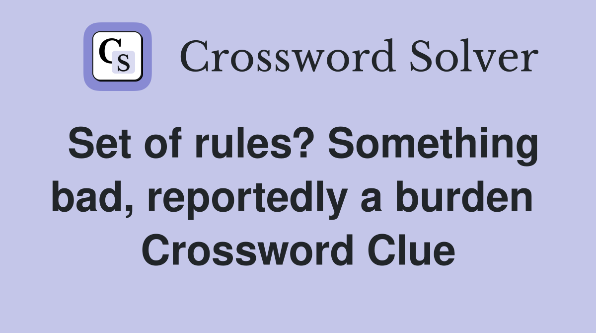 Set of rules? Something bad, reportedly a burden  Crossword Clue