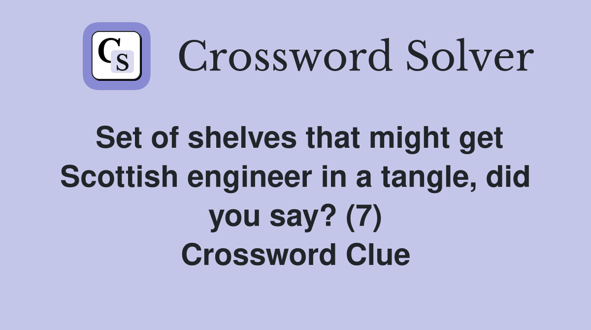 Set of shelves that might get Scottish engineer in a tangle, did you say? (7) Crossword Clue