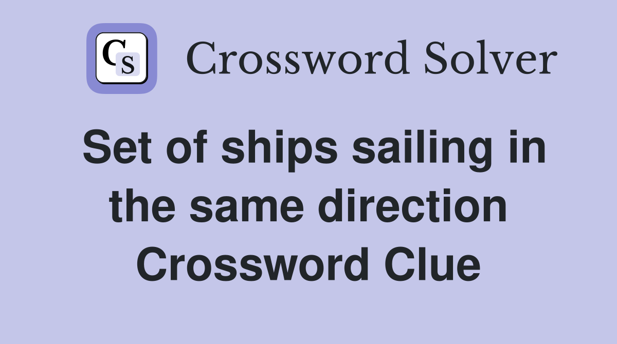 Set of ships sailing in the same direction Crossword Clue