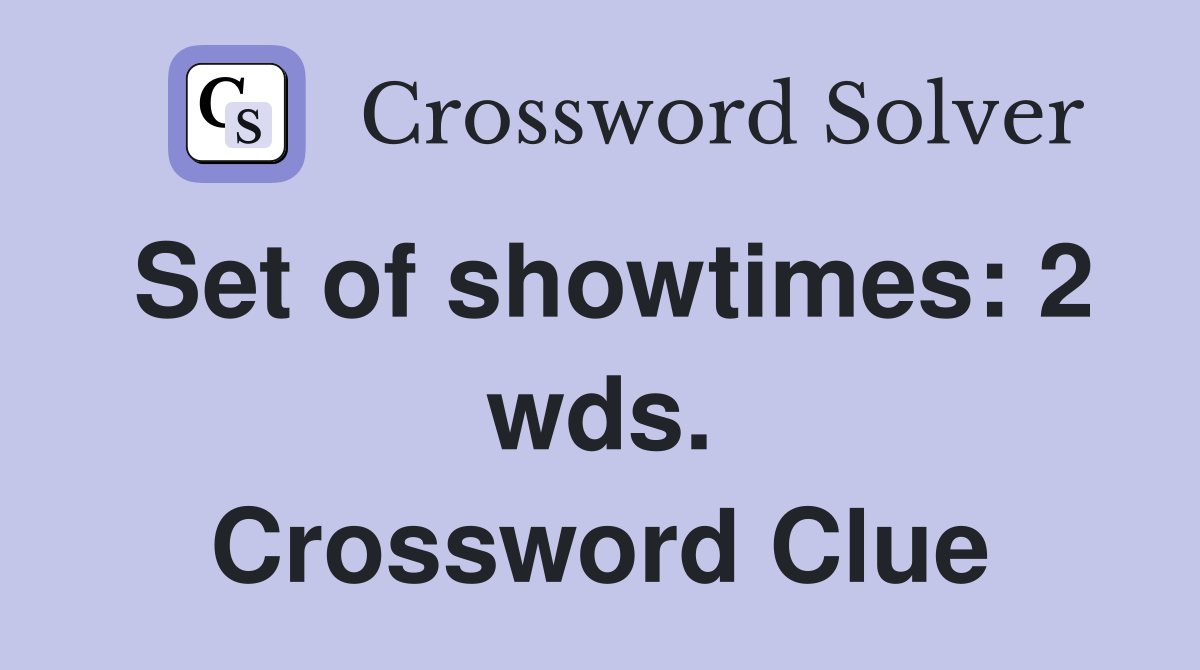 Set of showtimes: 2 wds. Crossword Clue
