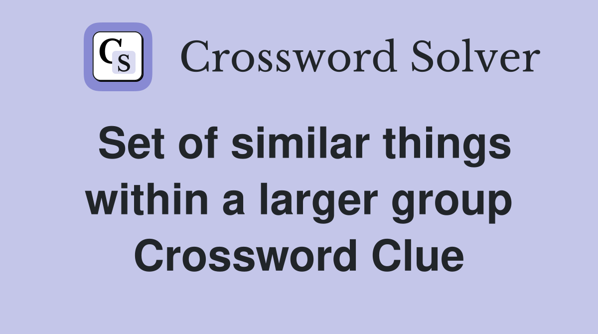 Set of similar things within a larger group Crossword Clue