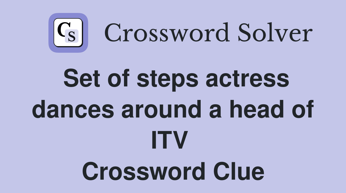 Set of steps actress dances around a head of ITV  Crossword Clue