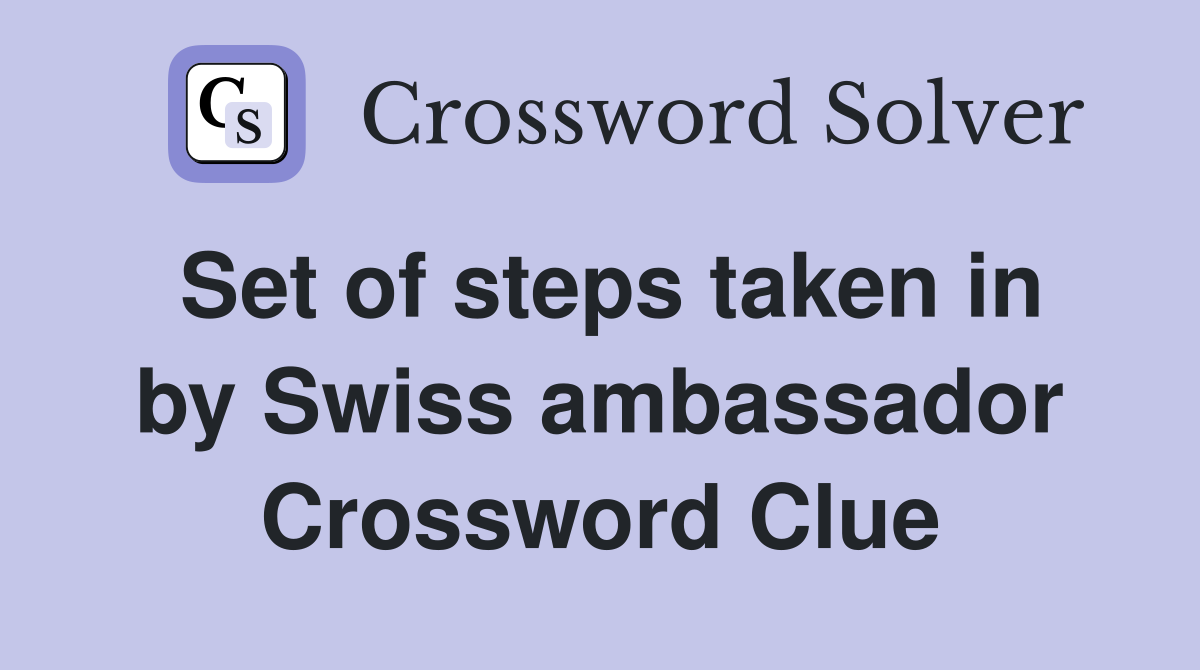Set of steps taken in by Swiss ambassador Crossword Clue