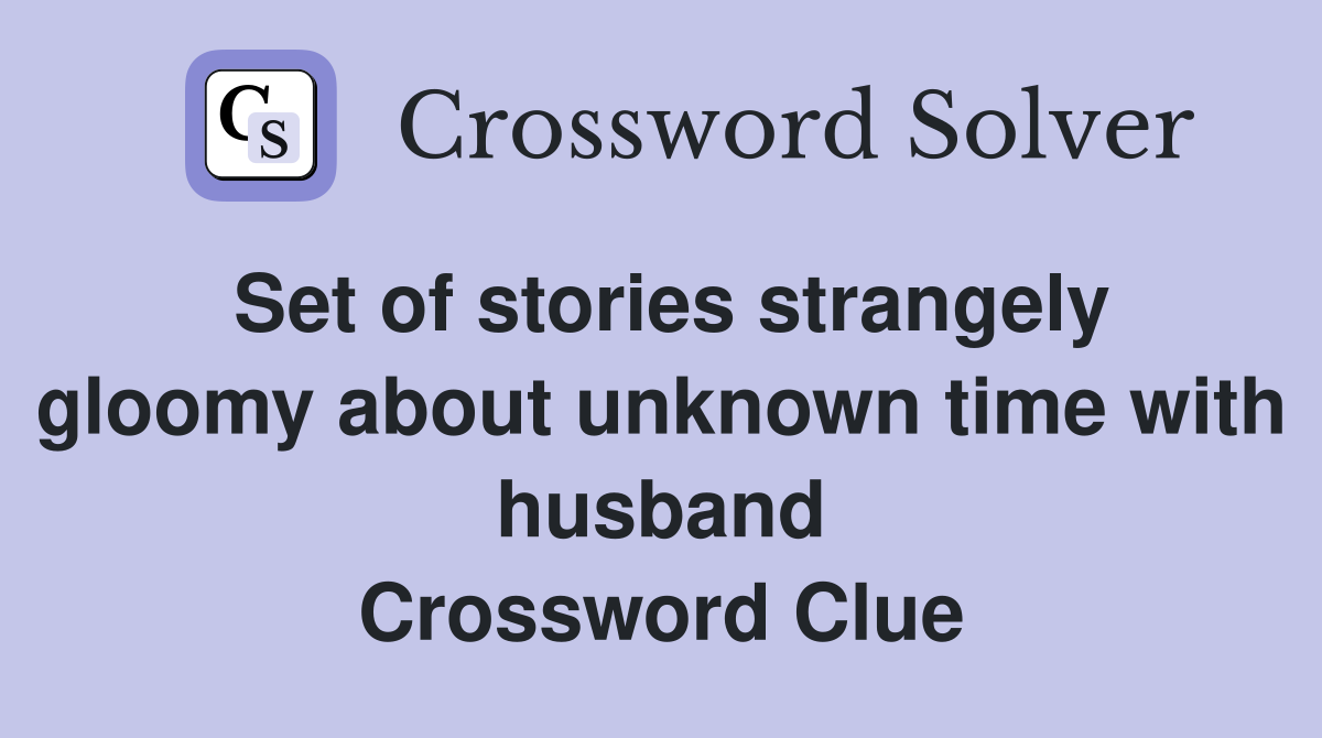 Set of stories strangely gloomy about unknown time with husband Crossword Clue