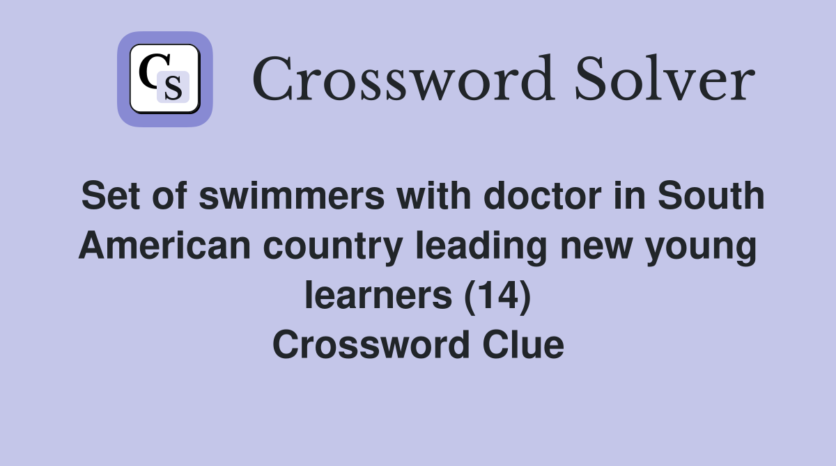 Set of swimmers with doctor in South American country leading new young learners (14) Crossword Clue