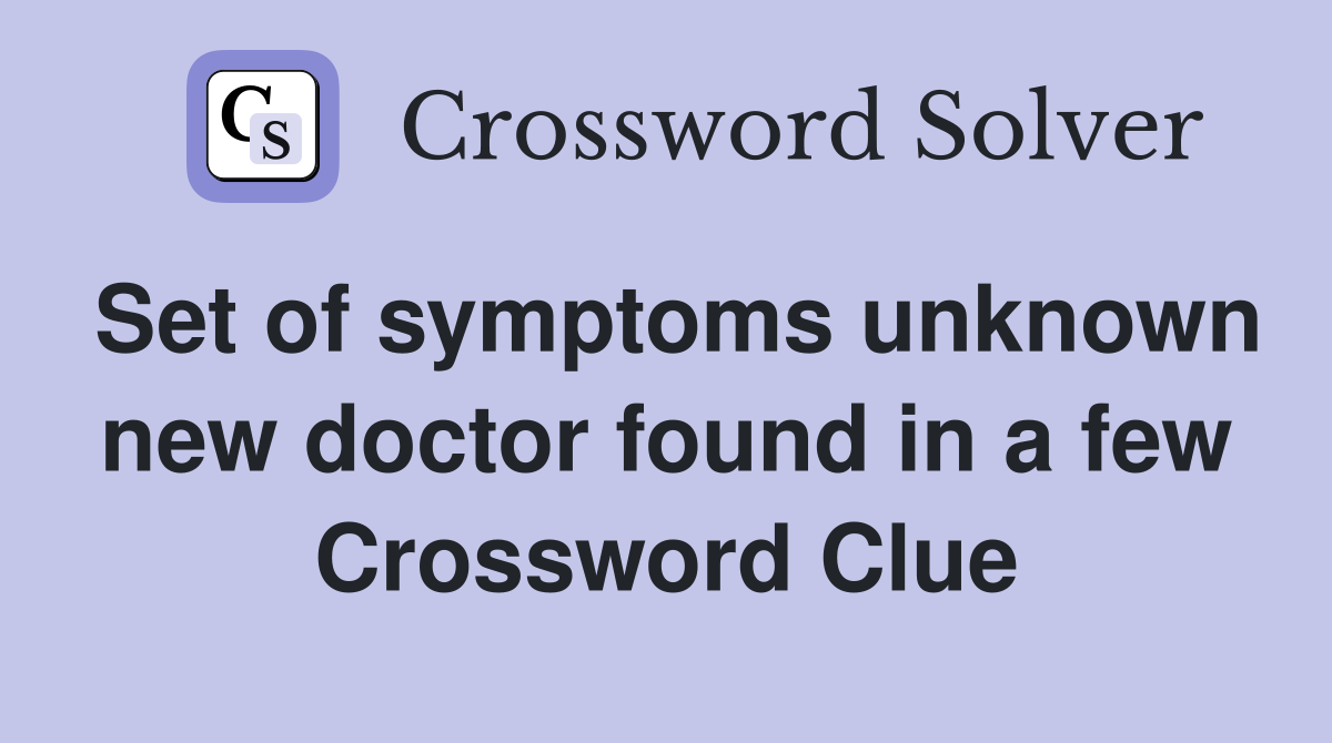 Set of symptoms unknown new doctor found in a few Crossword Clue