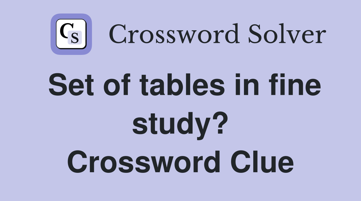 Set of tables in fine study? Crossword Clue