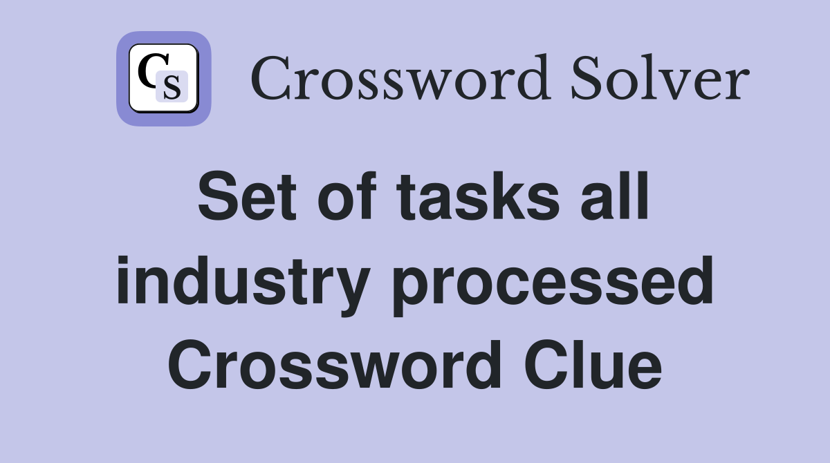 Set of tasks all industry processed Crossword Clue