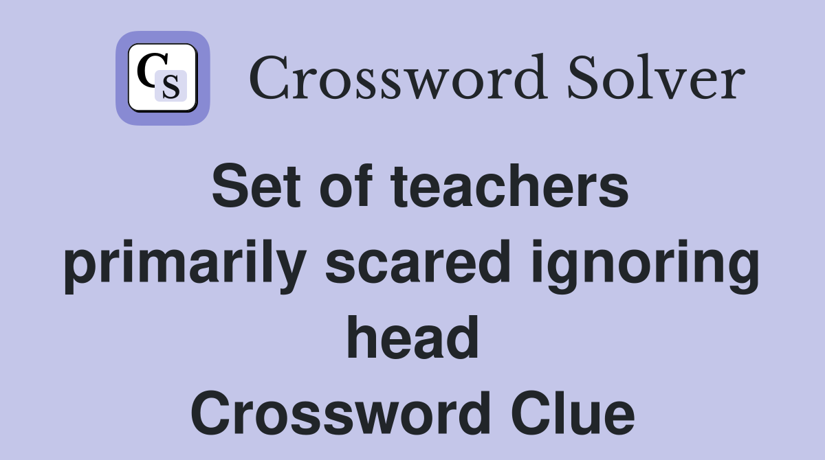 Set of teachers primarily scared ignoring head Crossword Clue