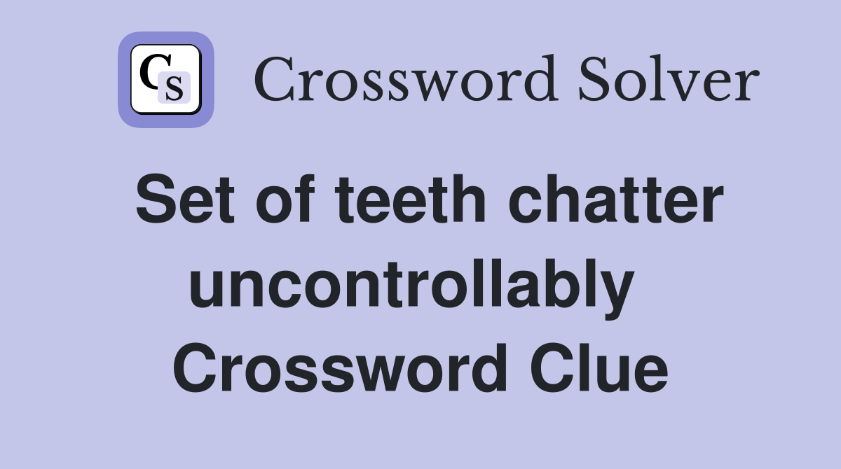 Set of teeth chatter uncontrollably  Crossword Clue