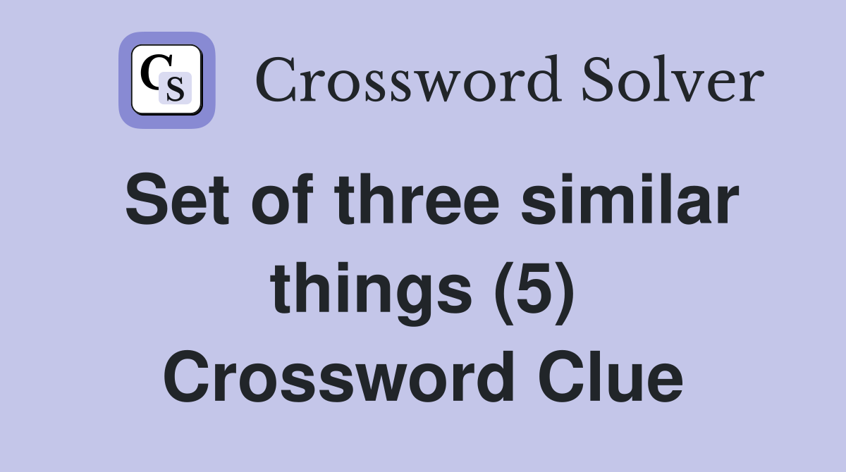 Set of three similar things (5) Crossword Clue