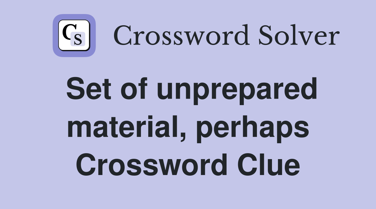 Set of unprepared material, perhaps Crossword Clue