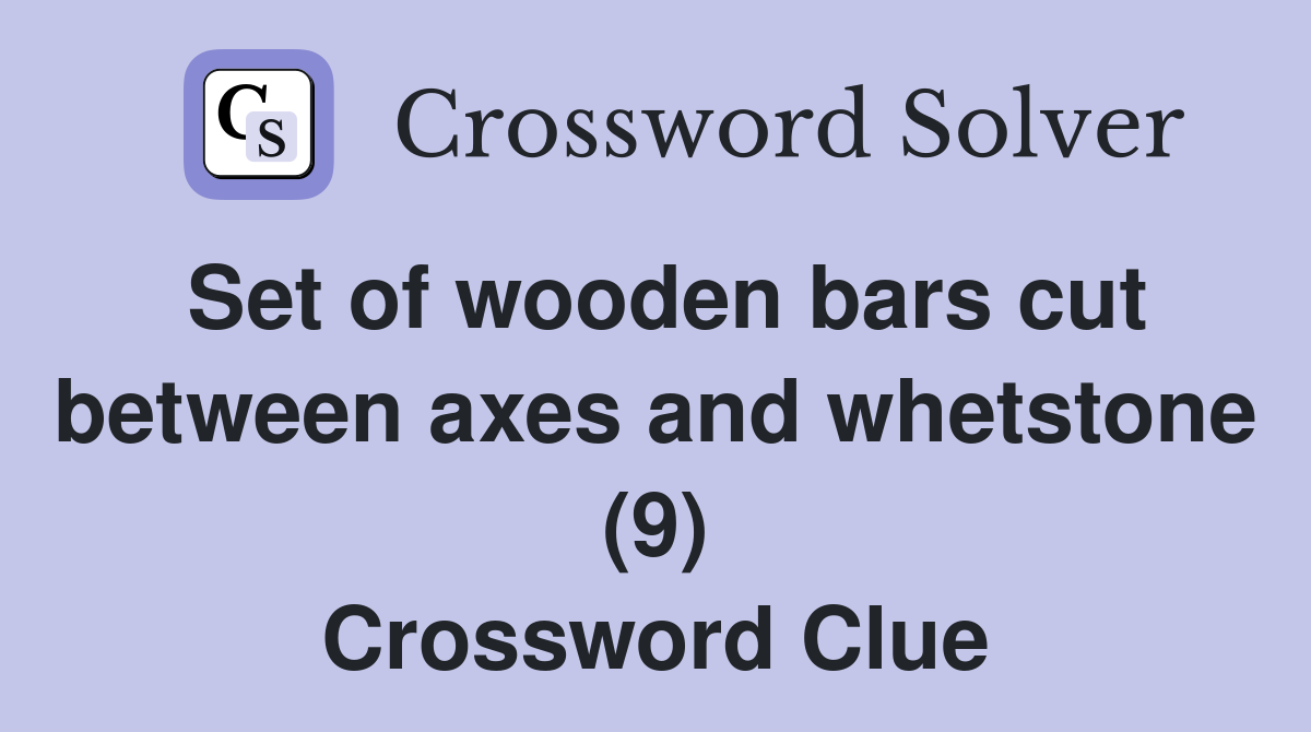 Set of wooden bars cut between axes and whetstone (9) Crossword Clue