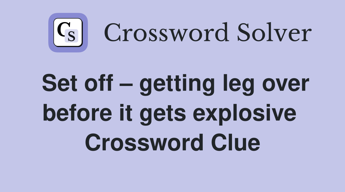 Set off – getting leg over before it gets explosive  Crossword Clue