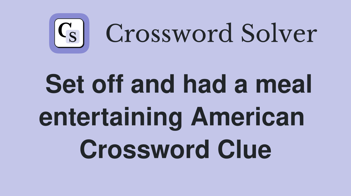Set off and had a meal entertaining American  Crossword Clue