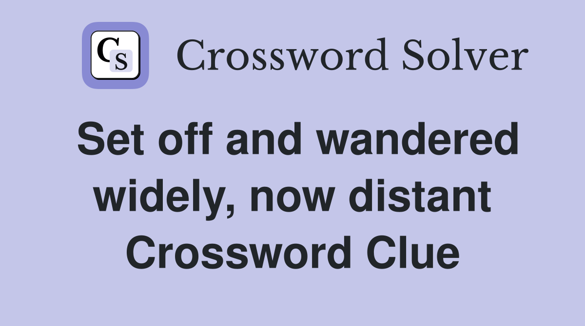 Set off and wandered widely, now distant Crossword Clue
