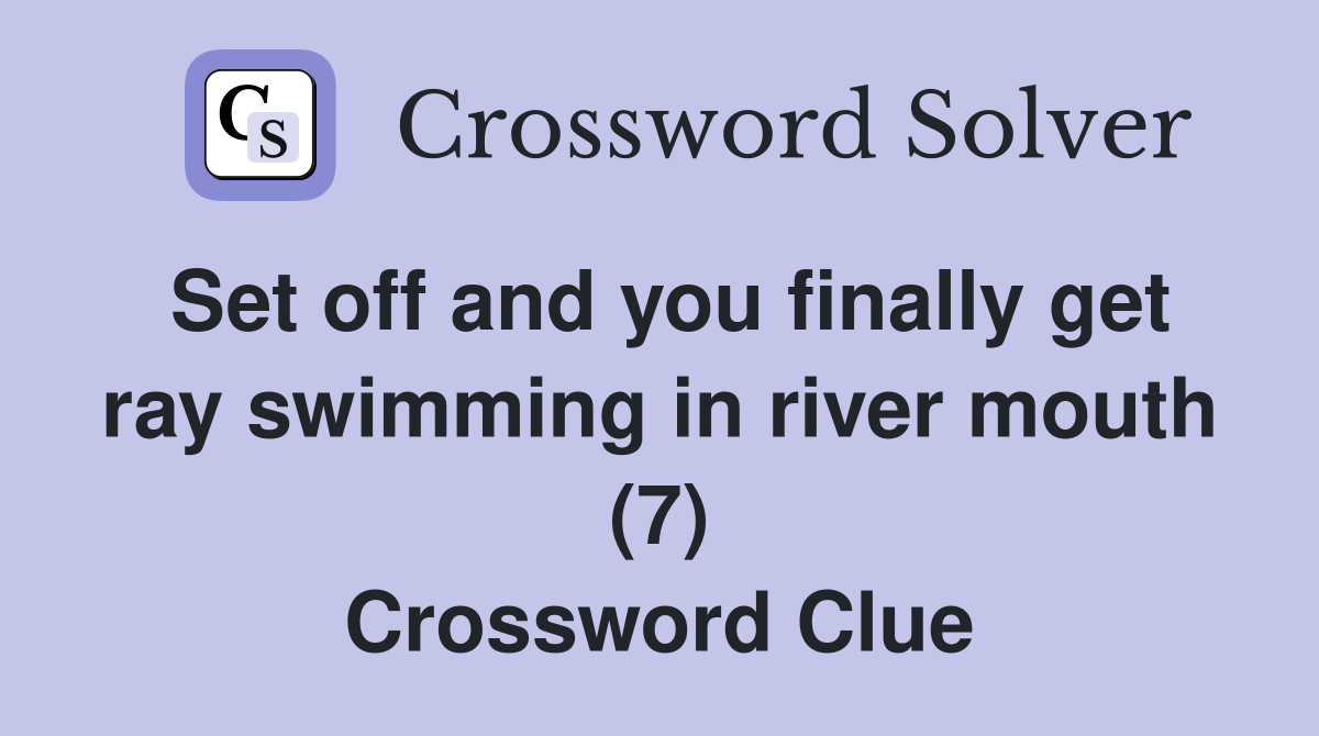 Set off and you finally get ray swimming in river mouth (7) Crossword Clue