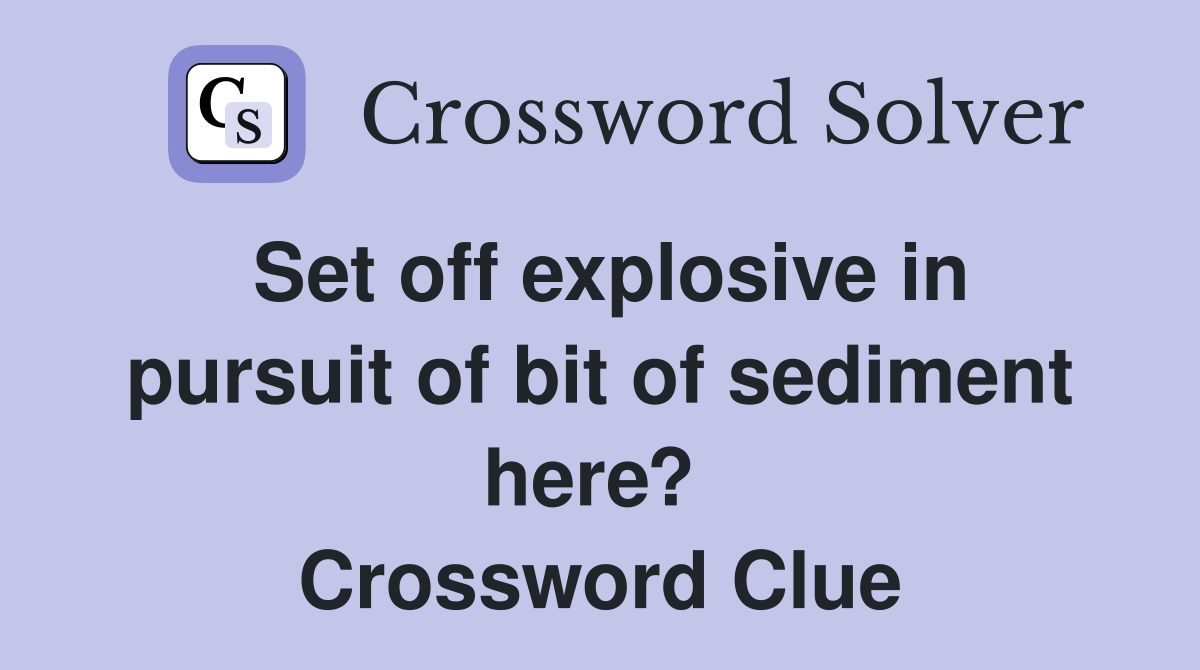 Set off explosive in pursuit of bit of sediment here?  Crossword Clue