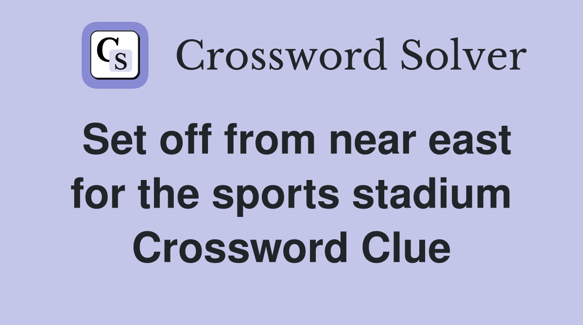 Set off from near east for the sports stadium Crossword Clue