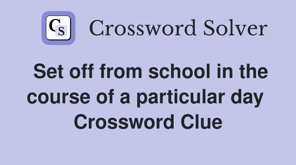 Set off from school in the course of a particular day  Crossword Clue