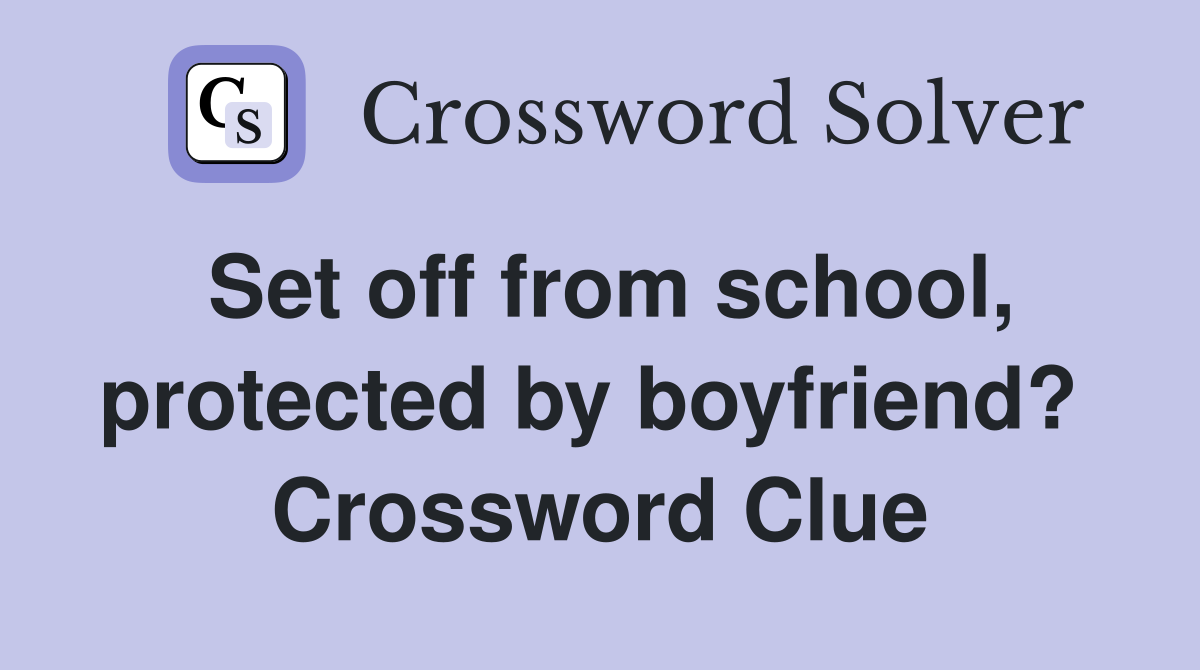 Set off from school, protected by boyfriend?  Crossword Clue