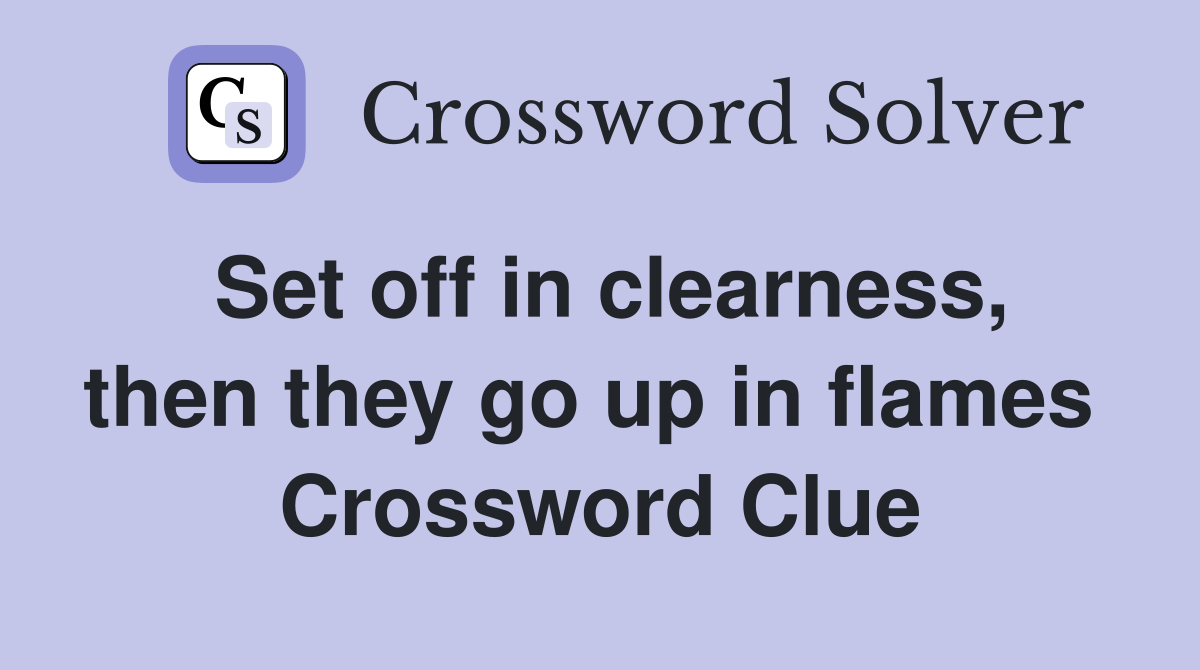 Set off in clearness, then they go up in flames  Crossword Clue
