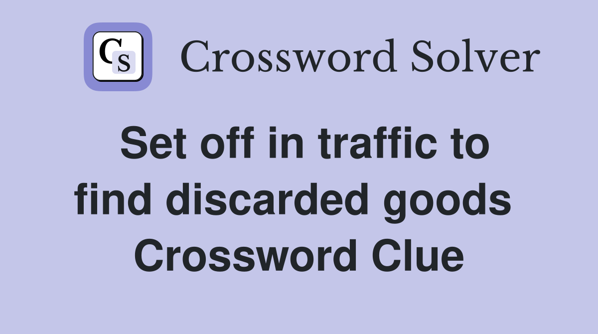 Set off in traffic to find discarded goods  Crossword Clue