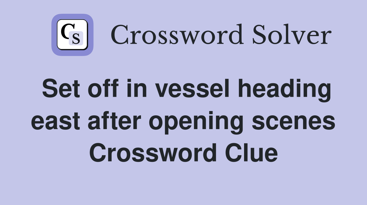 Set off in vessel heading east after opening scenes Crossword Clue