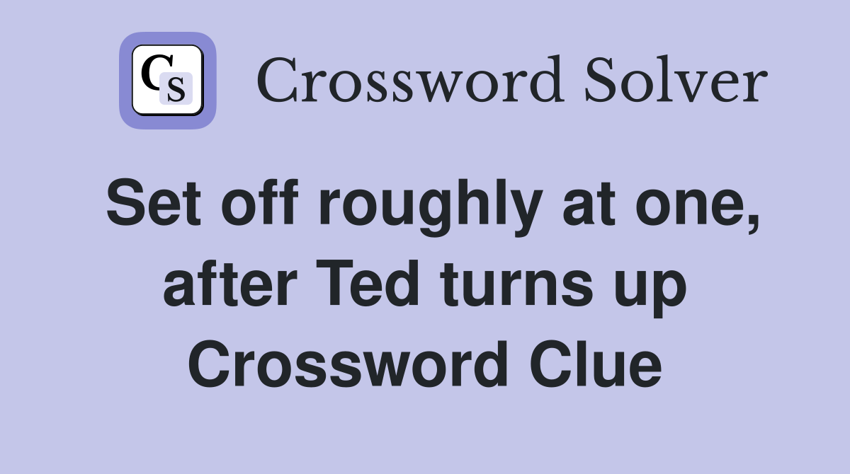 Set off roughly at one, after Ted turns up Crossword Clue