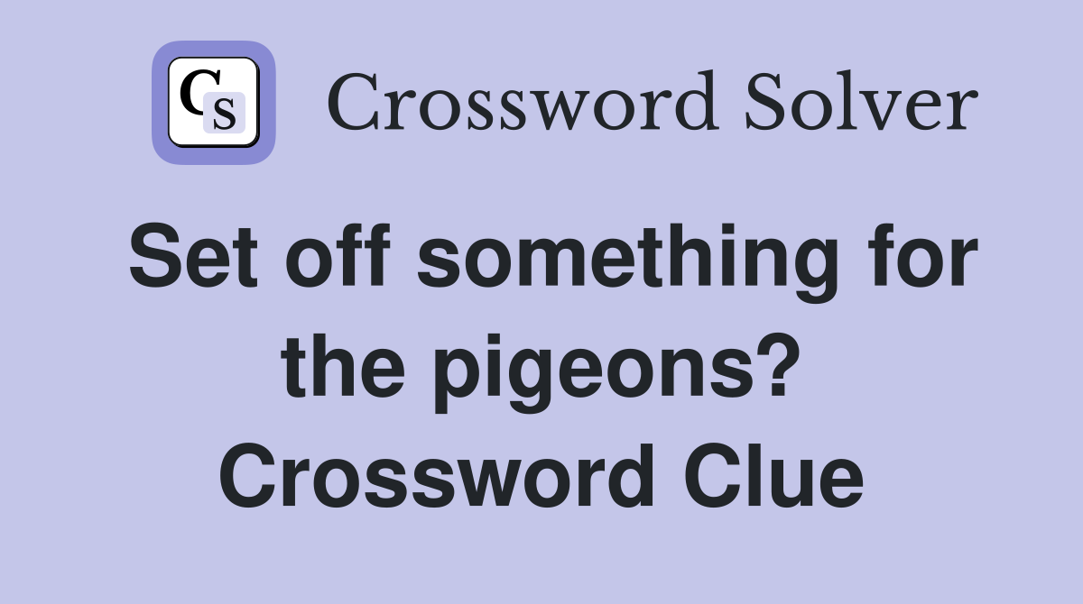 Set off something for the pigeons? Crossword Clue