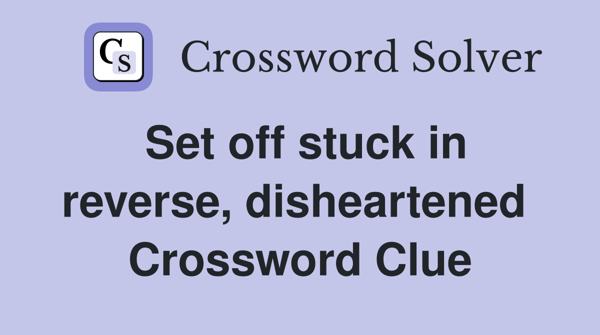 Set off stuck in reverse, disheartened  Crossword Clue