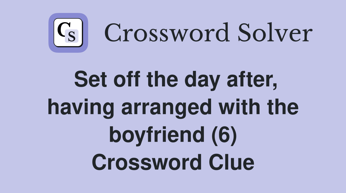 Set off the day after, having arranged with the boyfriend (6) Crossword Clue