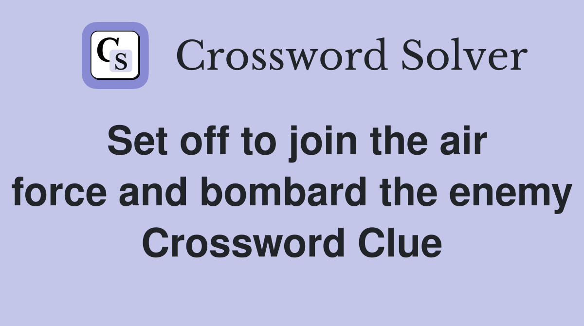 Set off to join the air force and bombard the enemy Crossword Clue