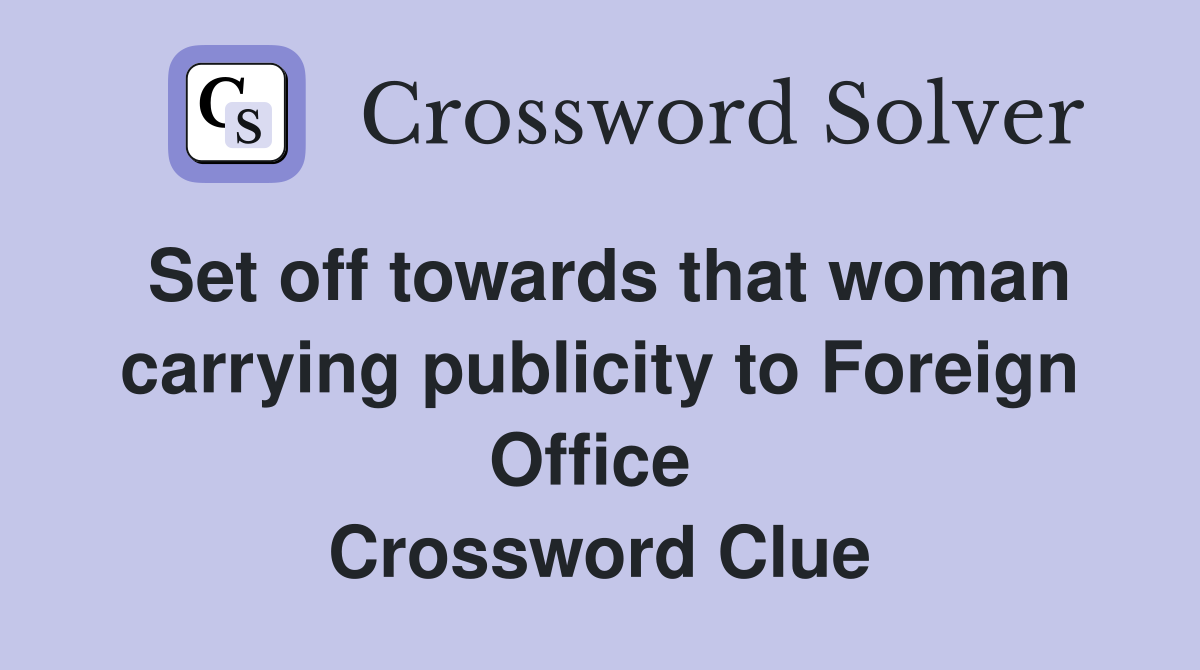 Set off towards that woman carrying publicity to Foreign Office  Crossword Clue