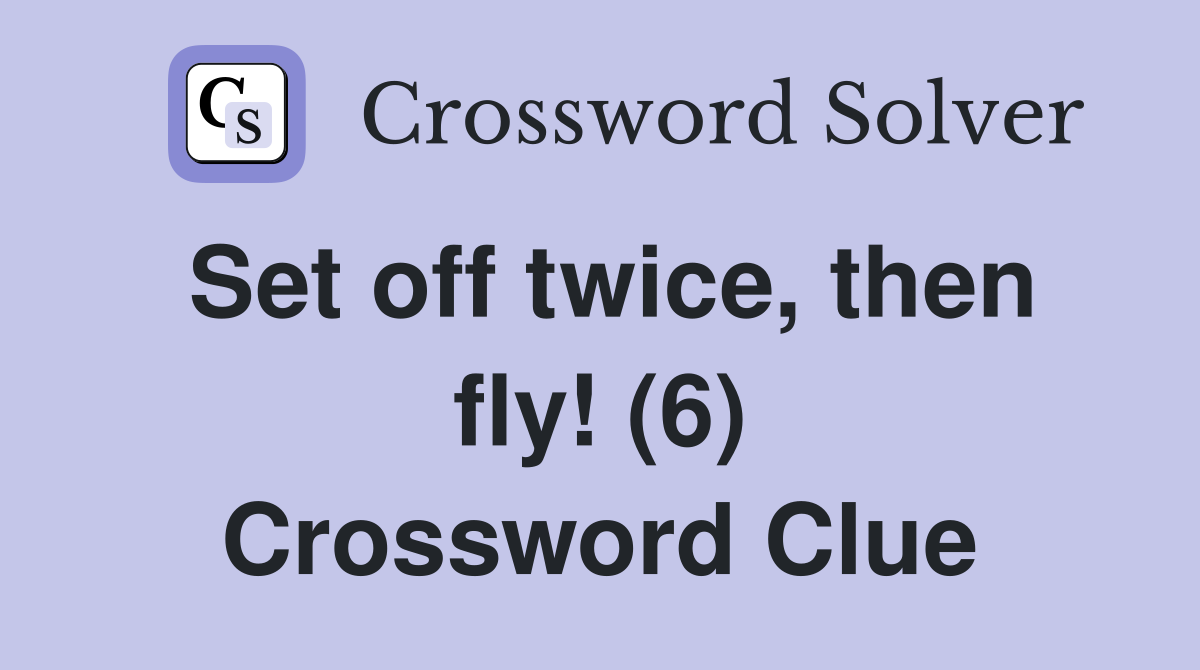 Set off twice, then fly! (6) Crossword Clue