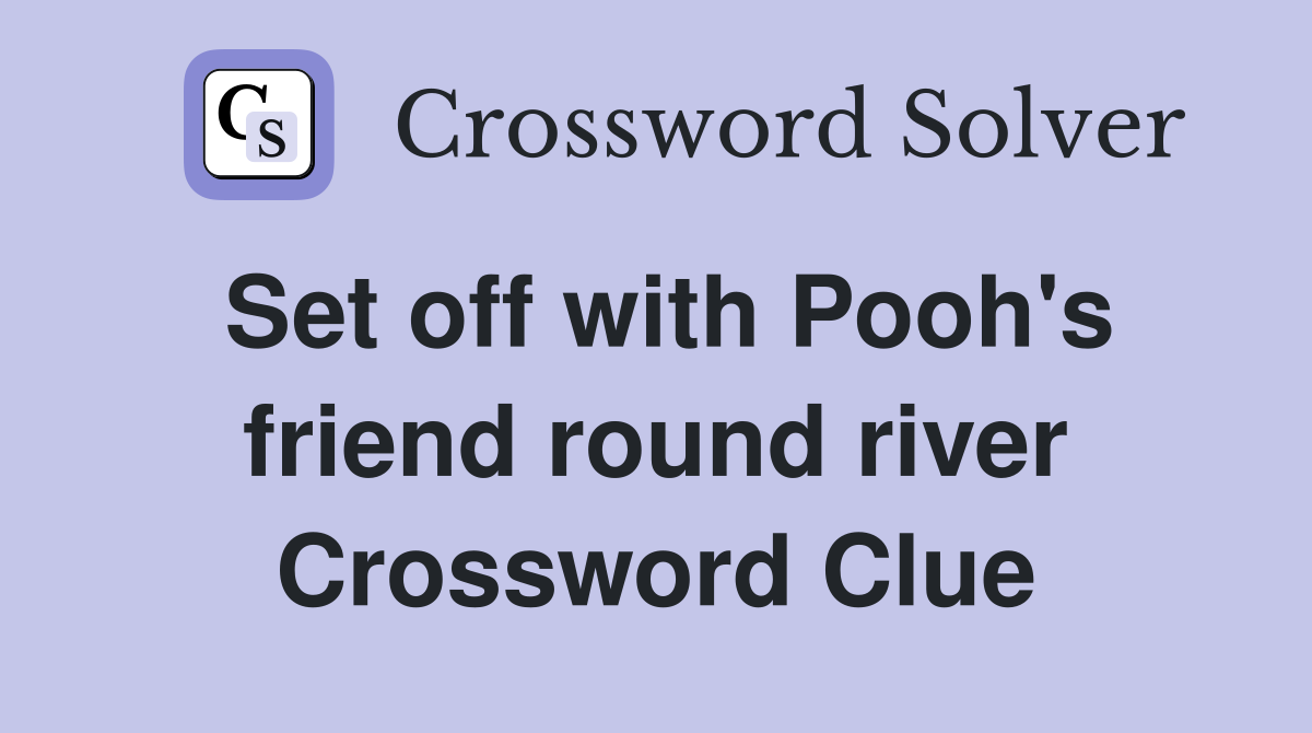 Set off with Pooh's friend round river Crossword Clue