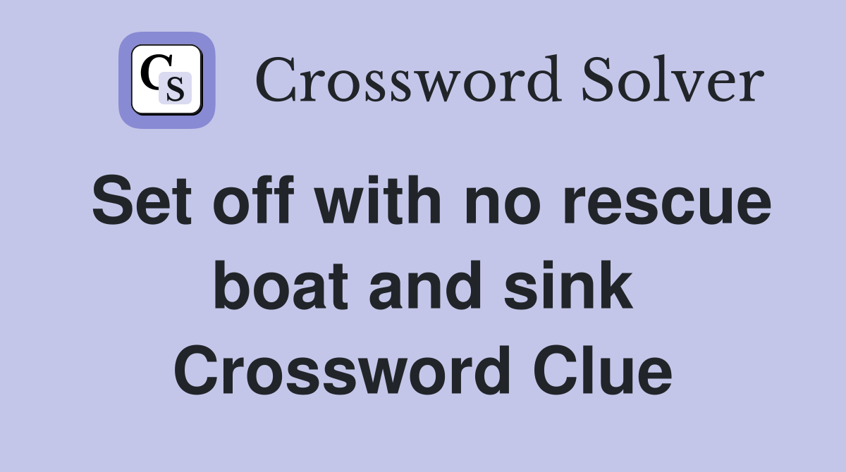 Set off with no rescue boat and sink Crossword Clue