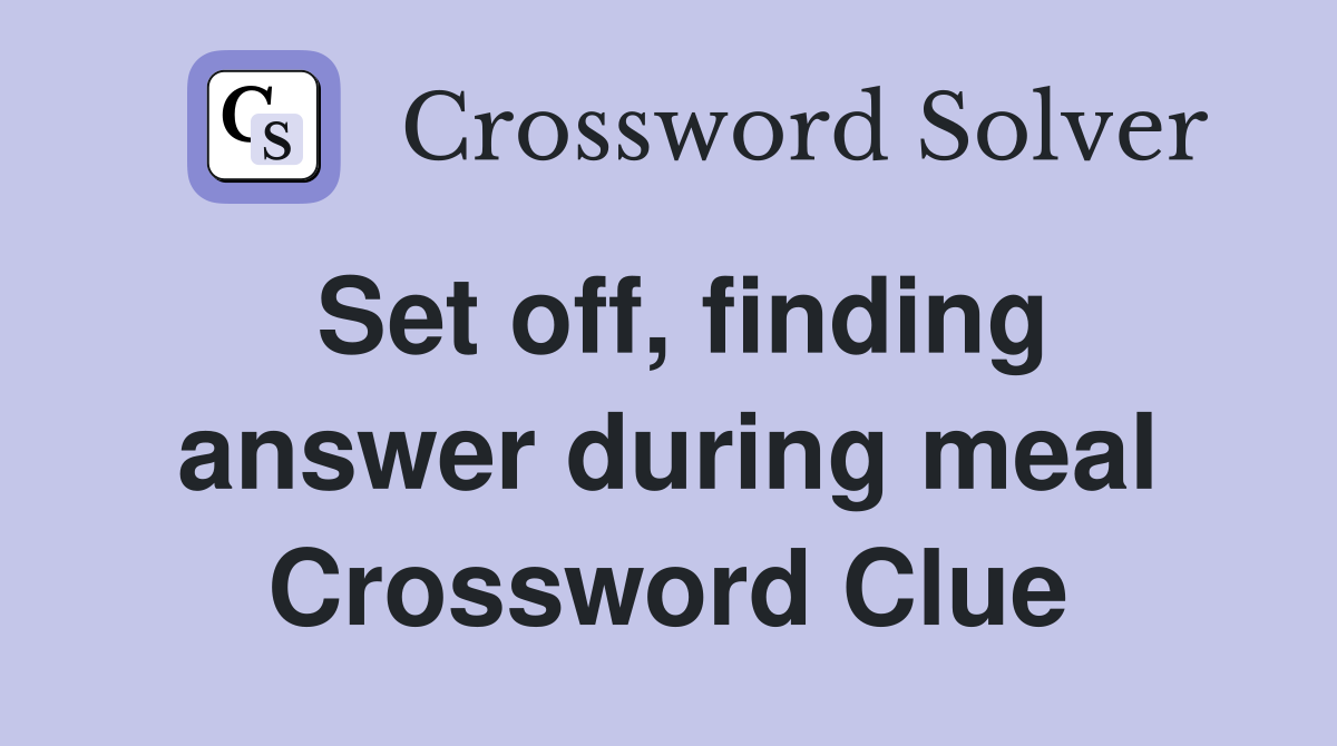Set off, finding answer during meal Crossword Clue