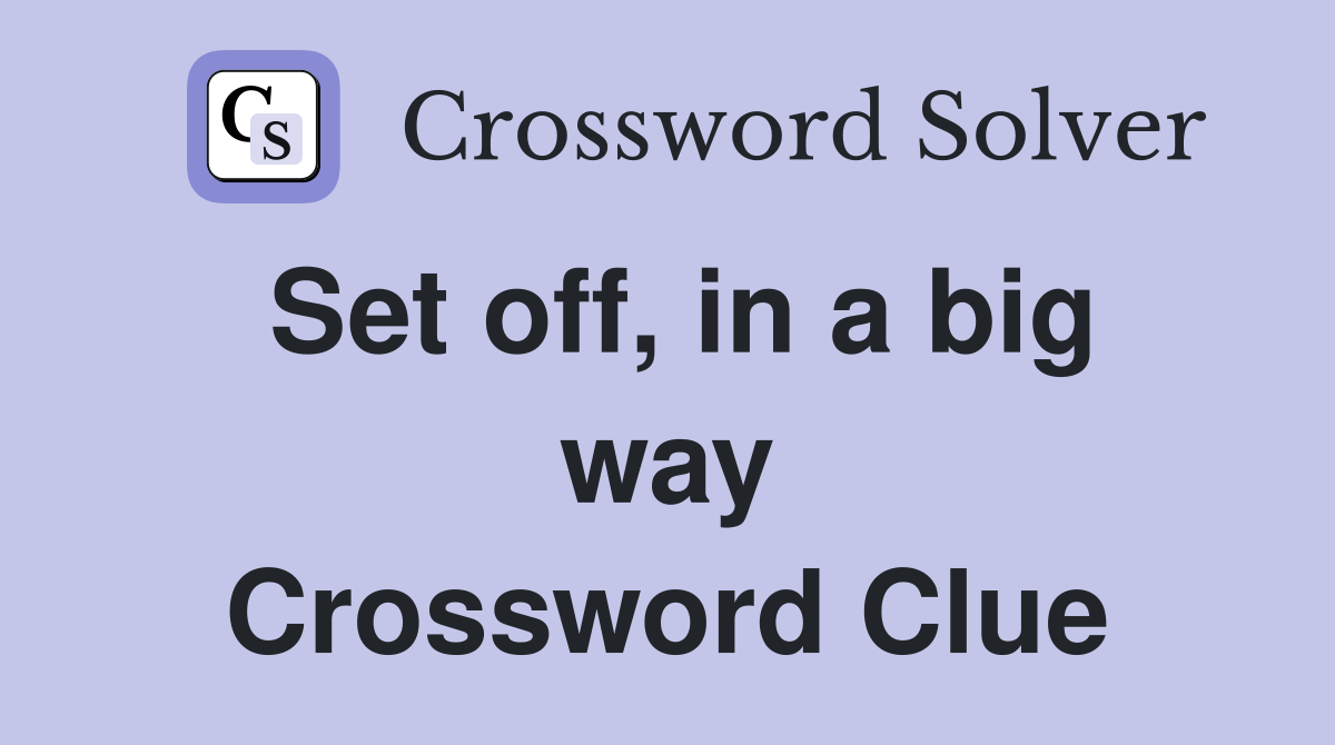 Set off, in a big way Crossword Clue